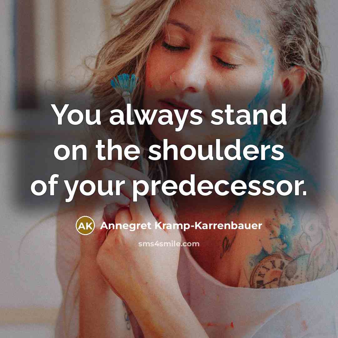 “You always stand on the shoulders of your predecessor.…” quote by Annegret Kramp-Karrenbauer