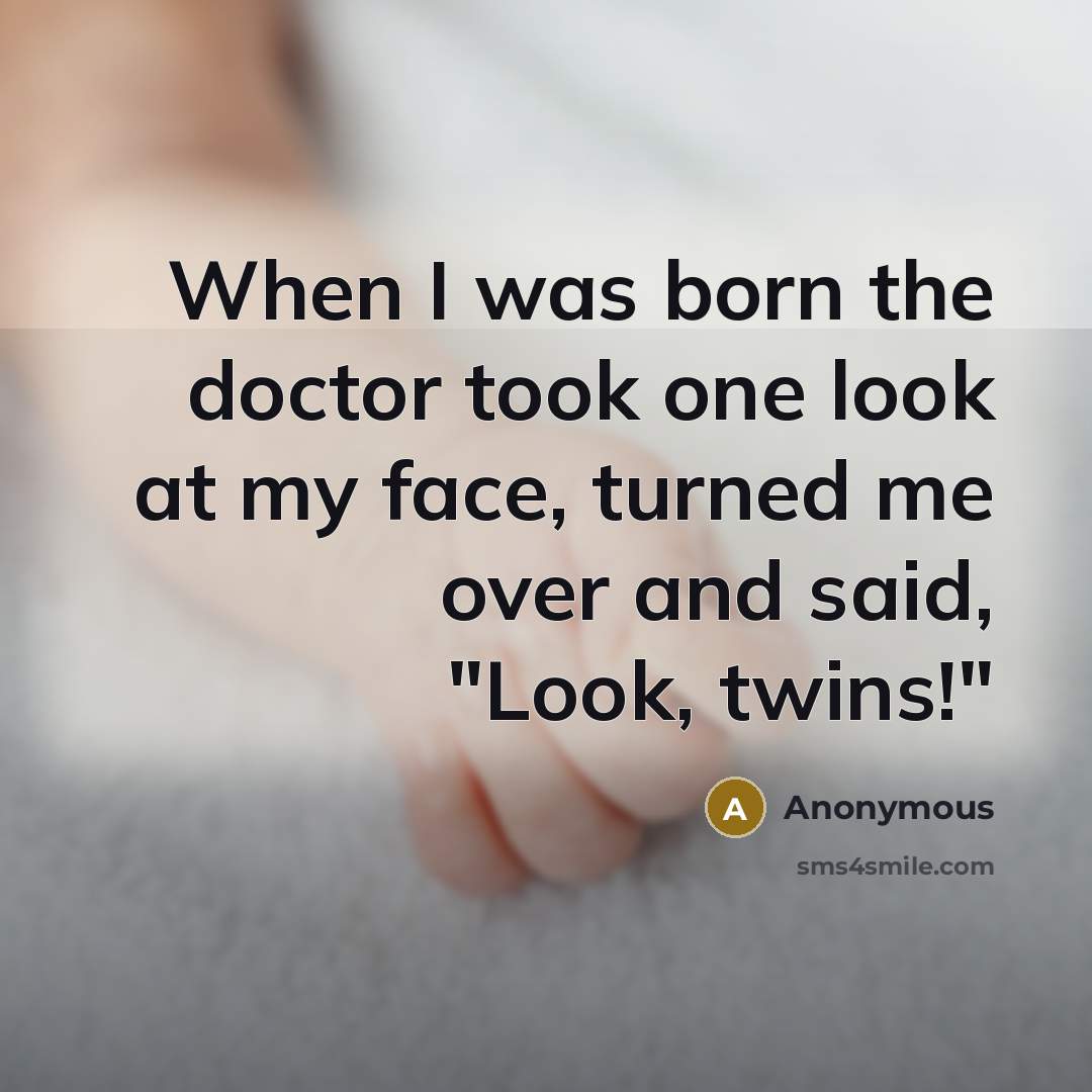 “When I was born the doctor took one look at…” quote by Anonymous