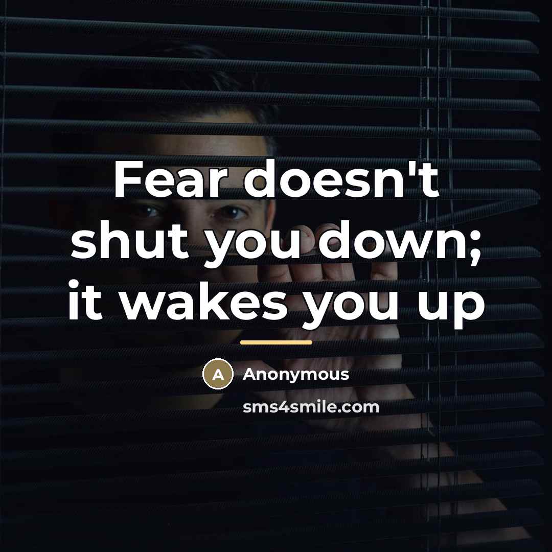 “Fear doesn't shut you down; it wakes you up…” quote by Anonymous