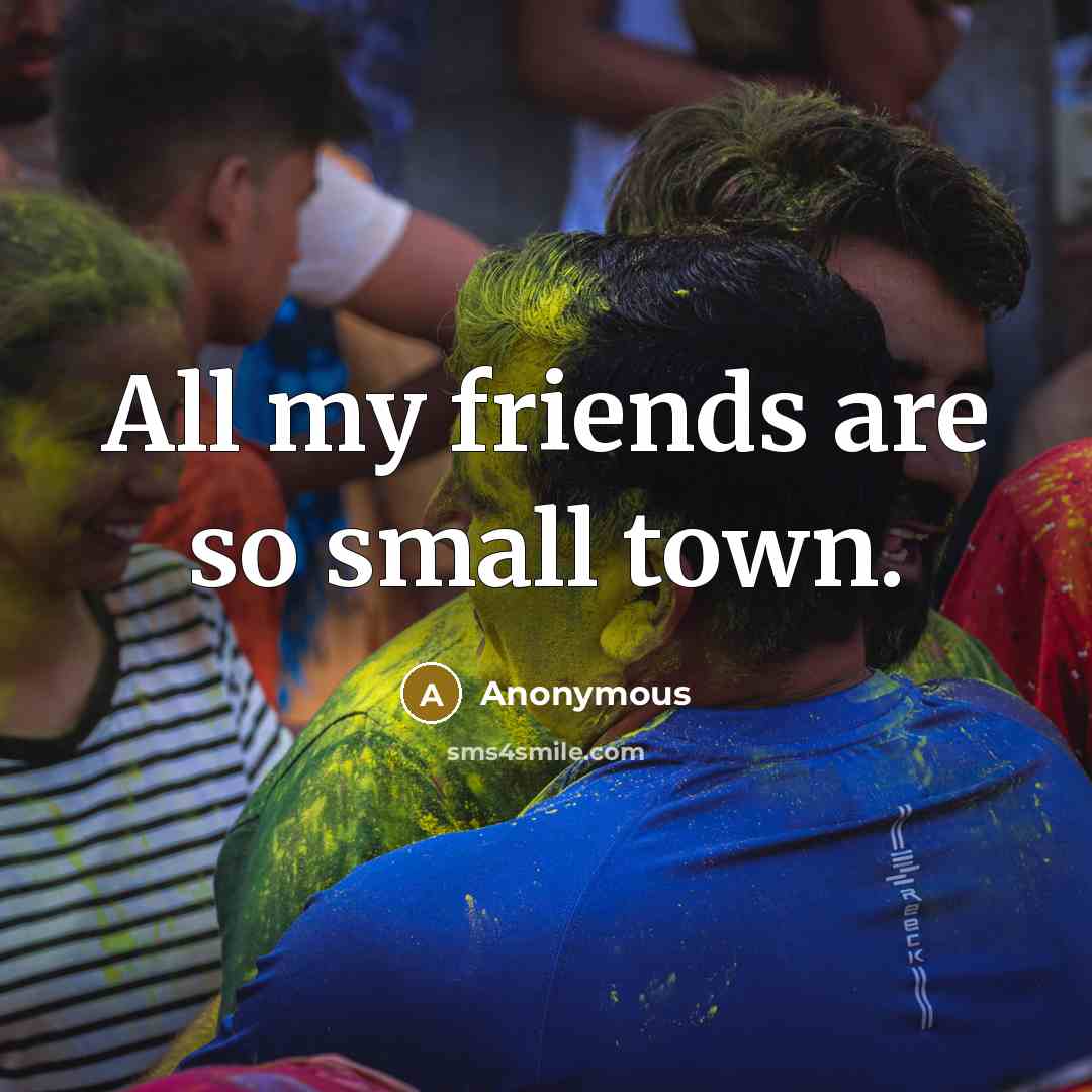 “All my friends are so small town.…” quote by Anonymous