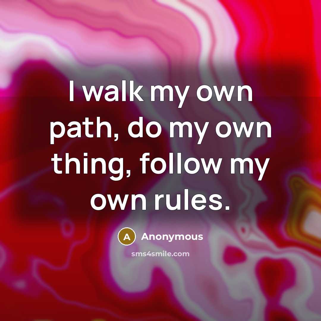 “I walk my own path, do my own thing, follow my own rules.” quote by Anonymous