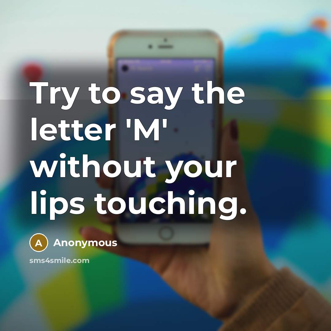 “Try to say the letter 'M' without your lips touching.…” quote by Anonymous
