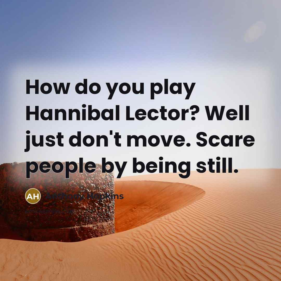 “How do you play Hannibal Lector? Well just don't move.…” quote by Anthony Hopkins