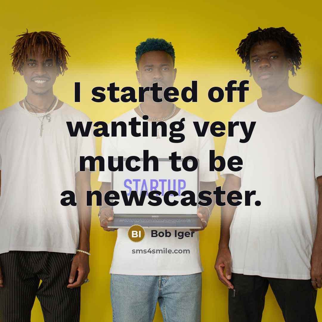 “I started off wanting very much to be a newscaster.…” quote by Bob Iger