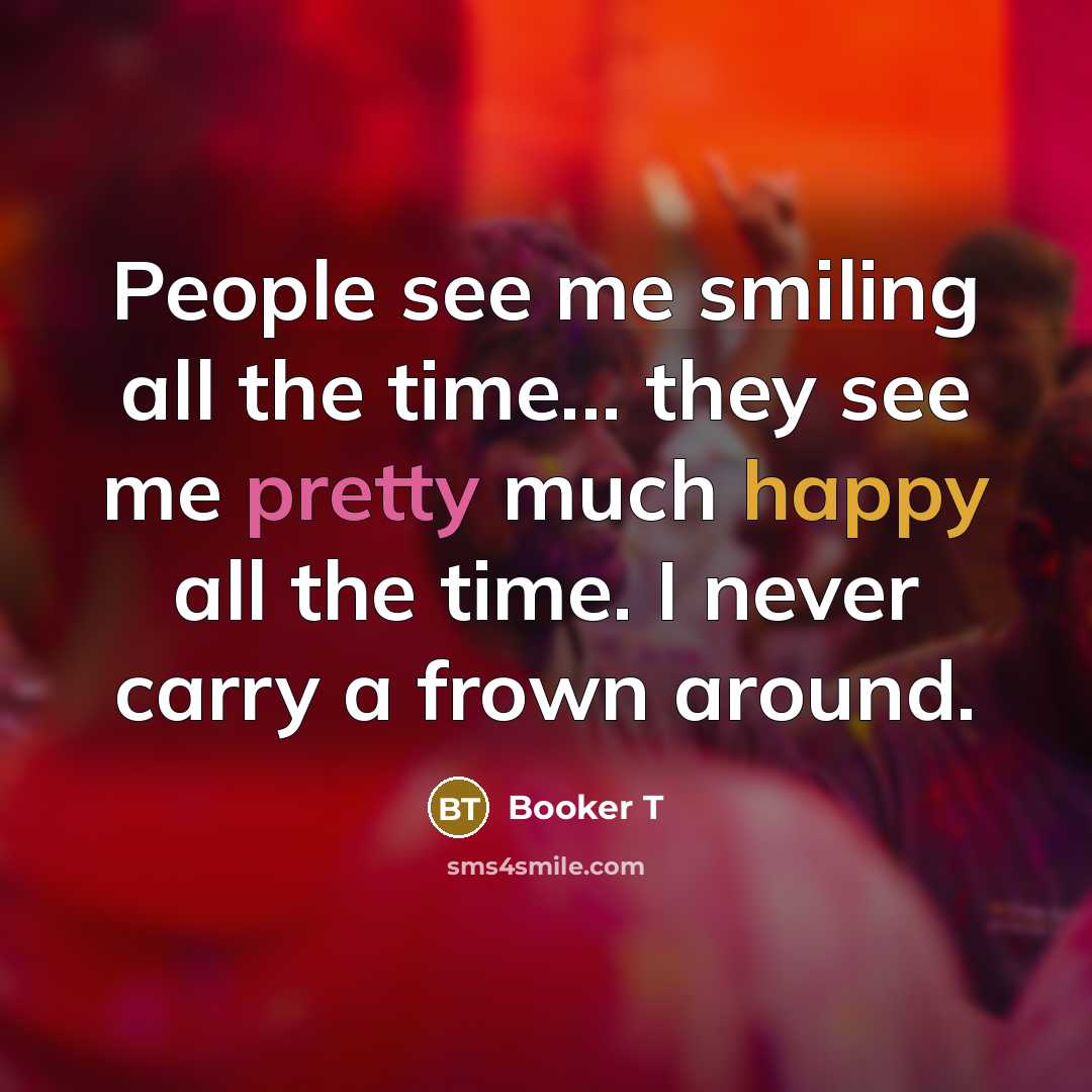 “People see me smiling all the time... they see me…” quote by Booker T