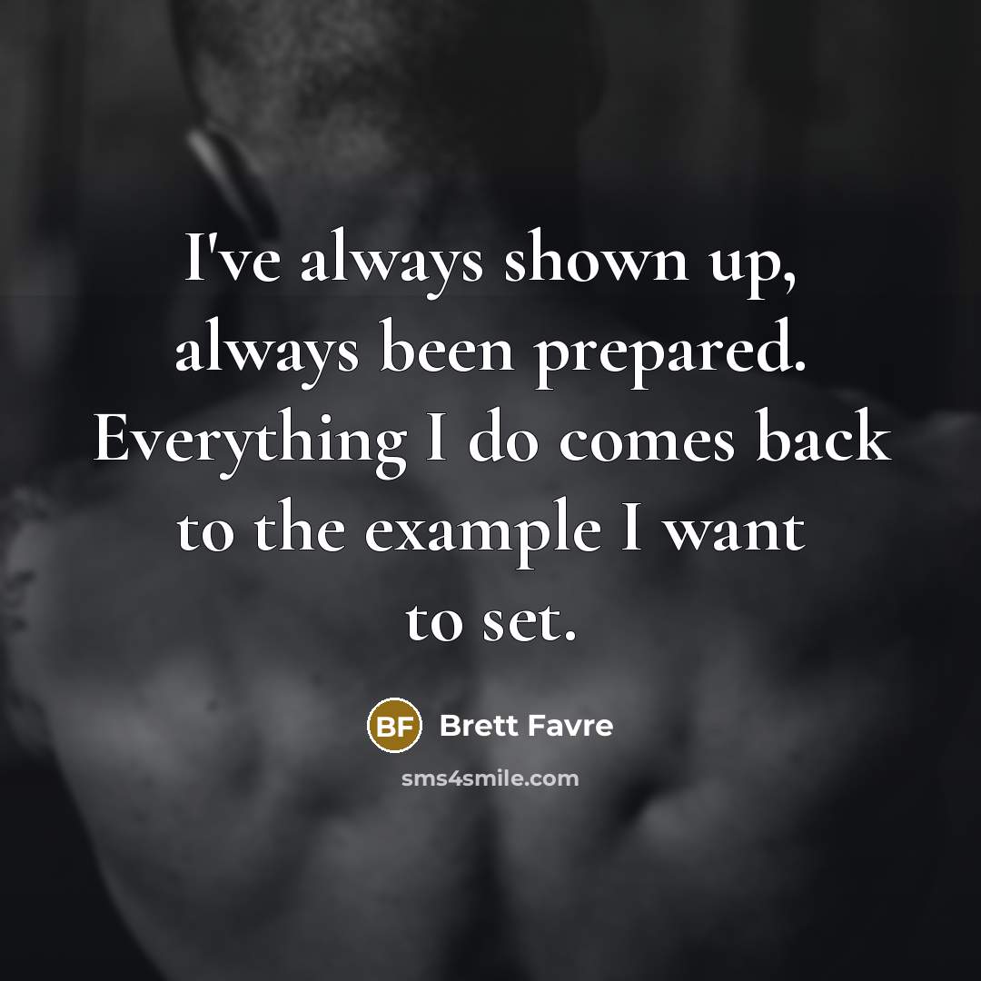 “I've always shown up, always been prepared. Everything I do…” quote by Brett Favre