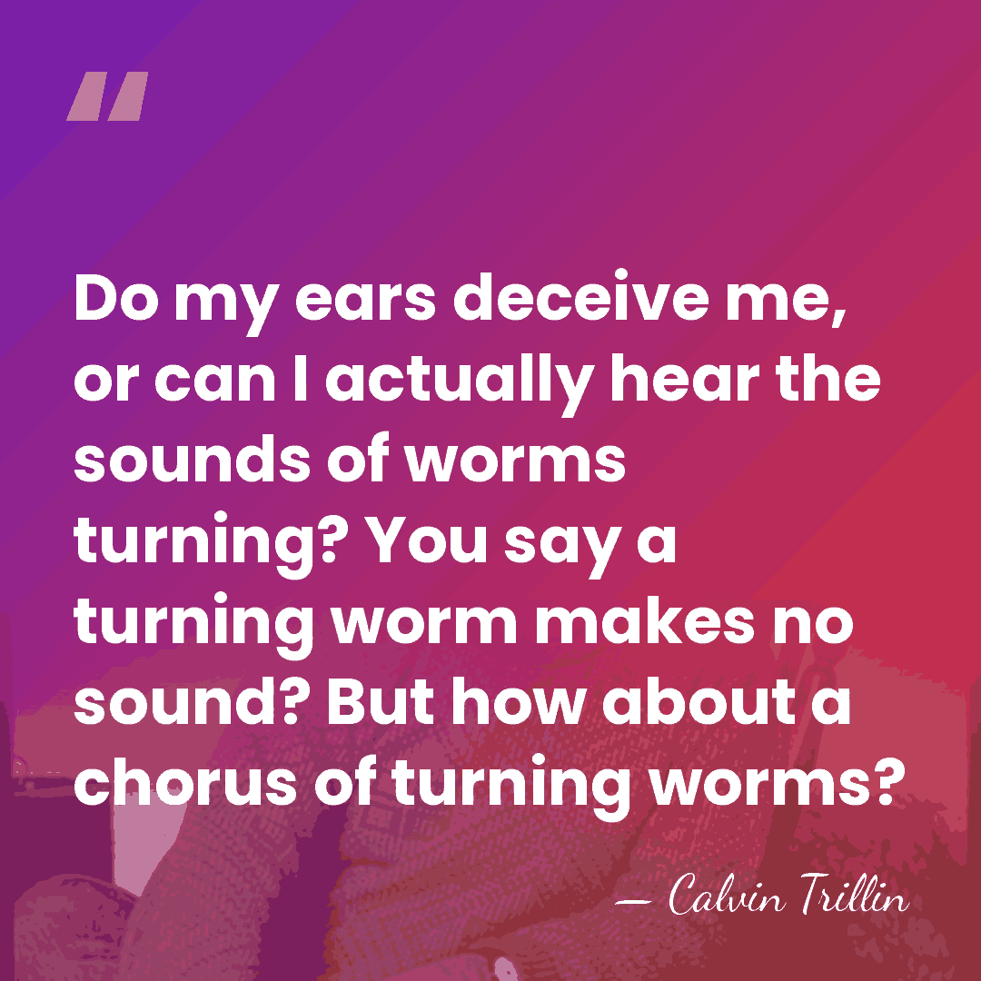 Do my ears deceive me, or can I actually hear the sounds&hellip; - Calvin Trillin