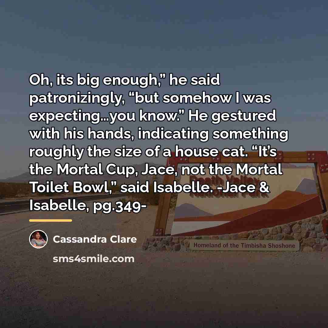 “Oh, its big enough,” he said patronizingly, “but somehow I…” quote by Cassandra Clare