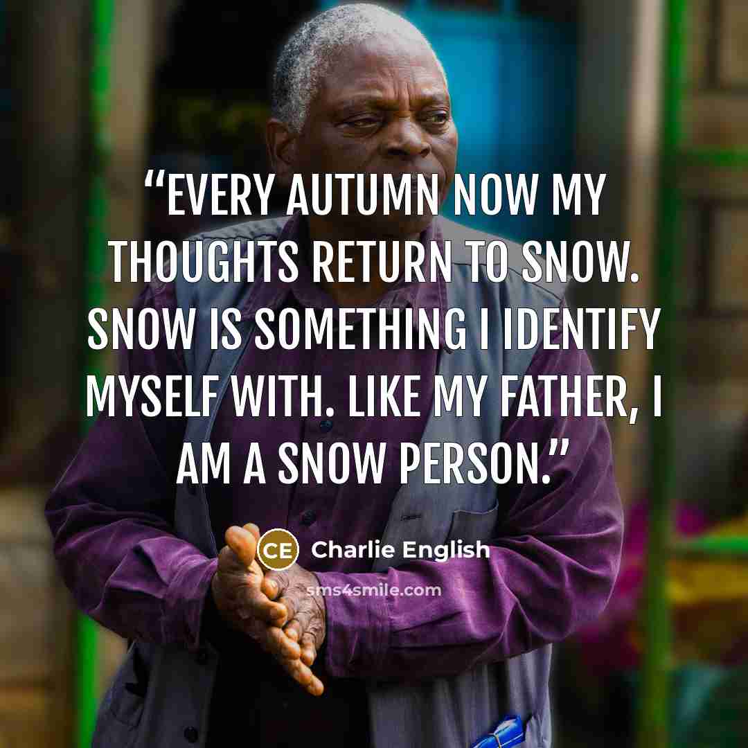 “Every Autumn now my thoughts return to snow. Snow is something I identify myself with. Like my father, I am a snow person.” quote by Charlie English