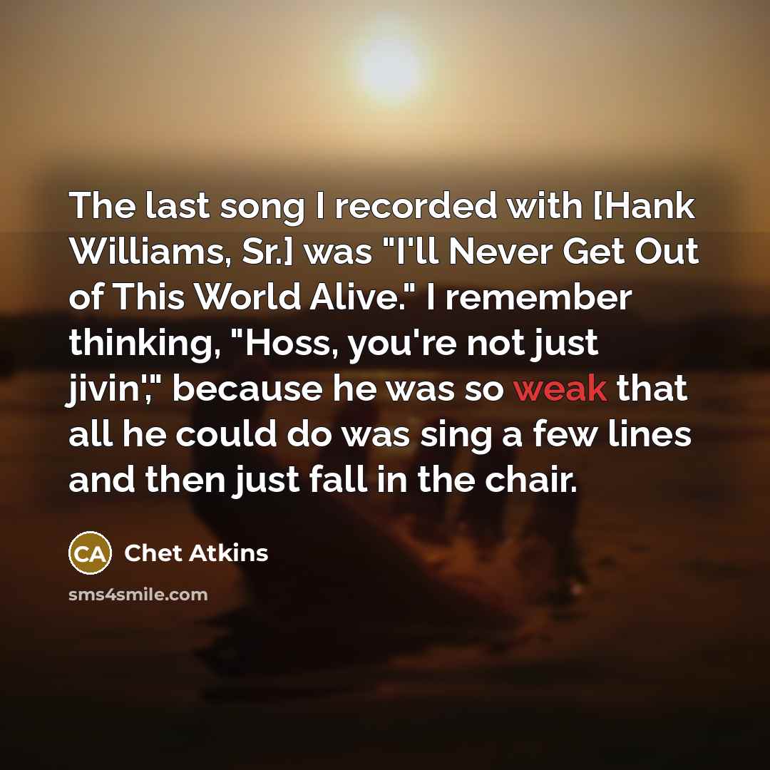 “The last song I recorded with [Hank Williams, Sr.] was…” quote by Chet Atkins