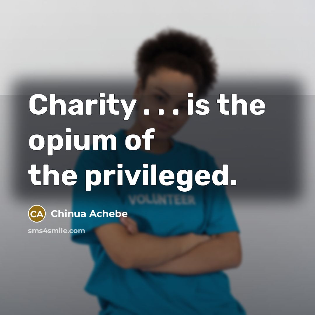 “Charity . . . is the opium of the privileged.…” quote by Chinua Achebe