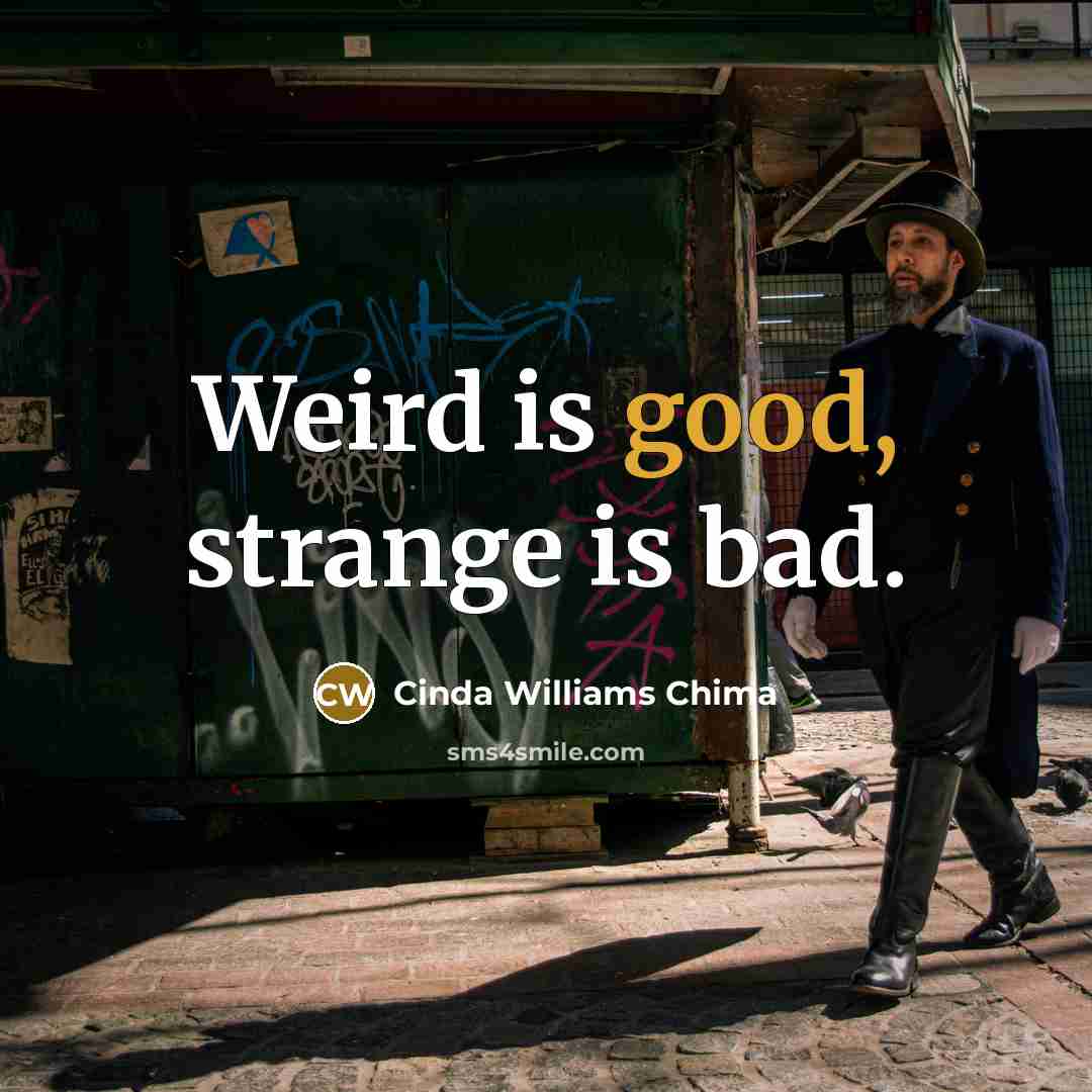 “Weird is good, strange is bad.” quote by Cinda Williams Chima