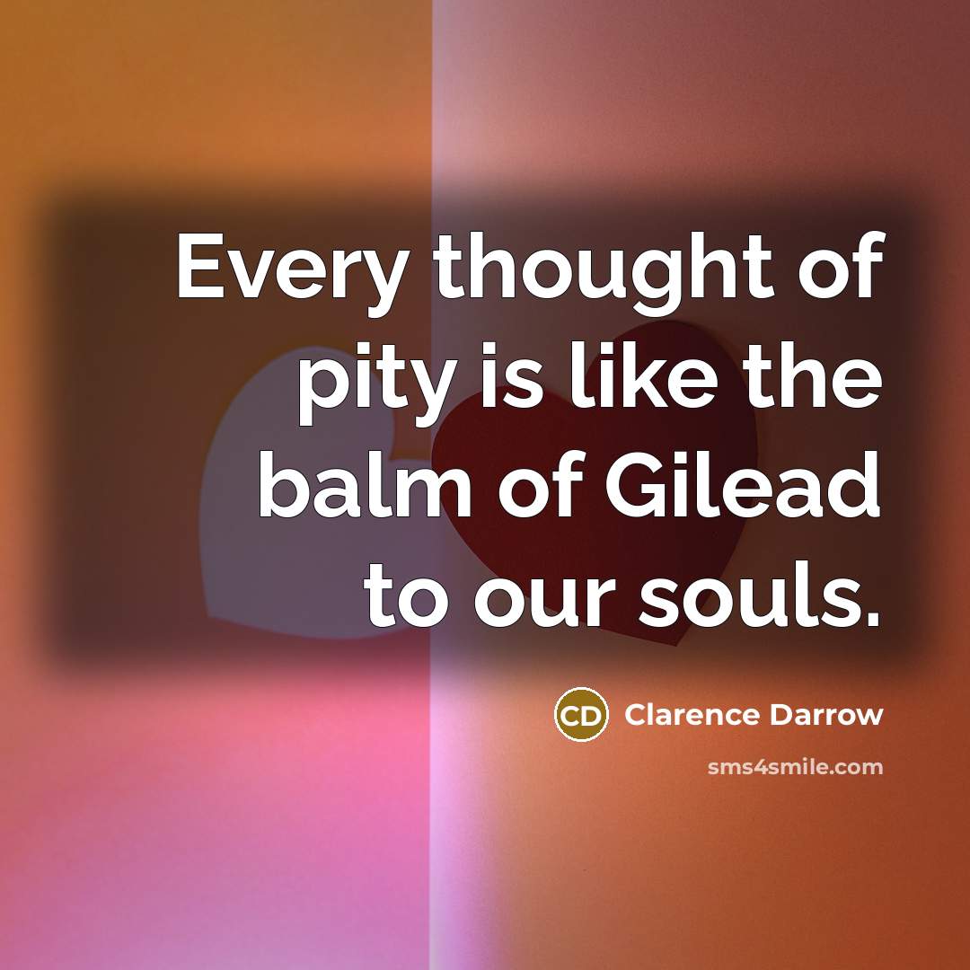 “Every thought of pity is like the balm of Gilead…” quote by Clarence Darrow