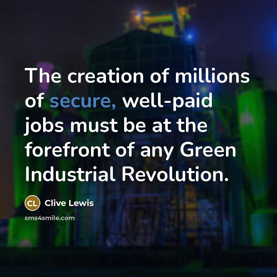 “The creation of millions of secure, well-paid jobs must be…” quote by Clive Lewis