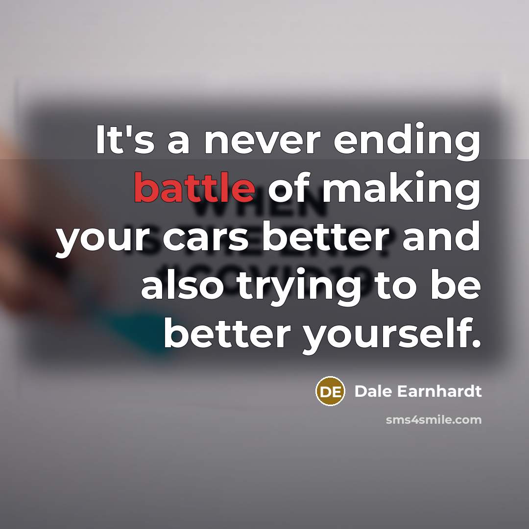 “It's a never ending battle of making your cars better…” quote by Dale Earnhardt