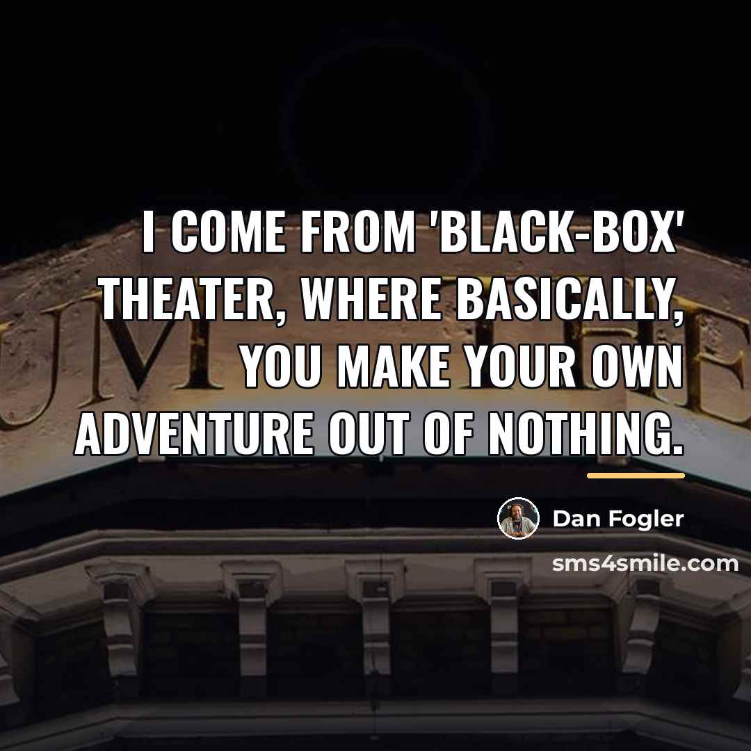 “I come from 'black-box' theater, where basically, you make your…” quote by Dan Fogler