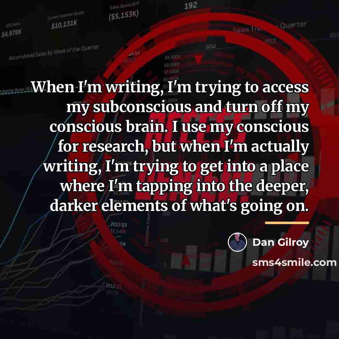 “When I'm writing, I'm trying to access my subconscious and…” quote by Dan Gilroy