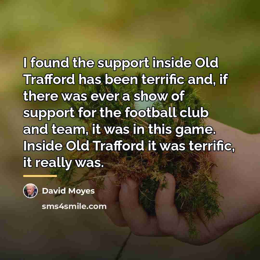 “I found the support inside Old Trafford has been terrific…” quote by David Moyes