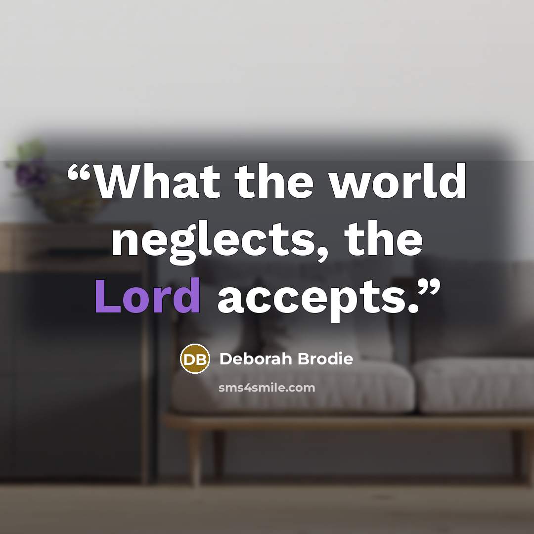 “What the world neglects, the Lord accepts.” quote by Deborah Brodie