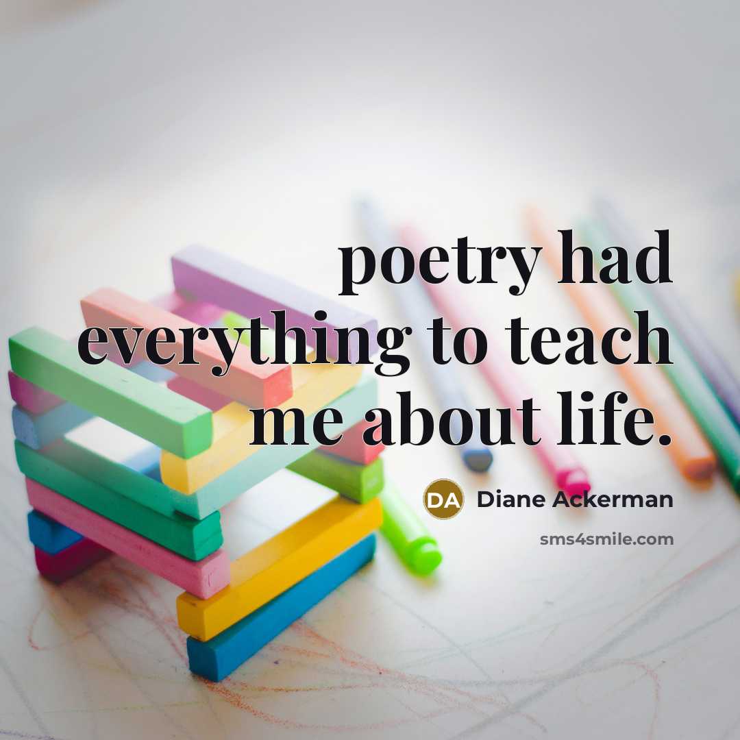 “poetry had everything to teach me about life.…” quote by Diane Ackerman