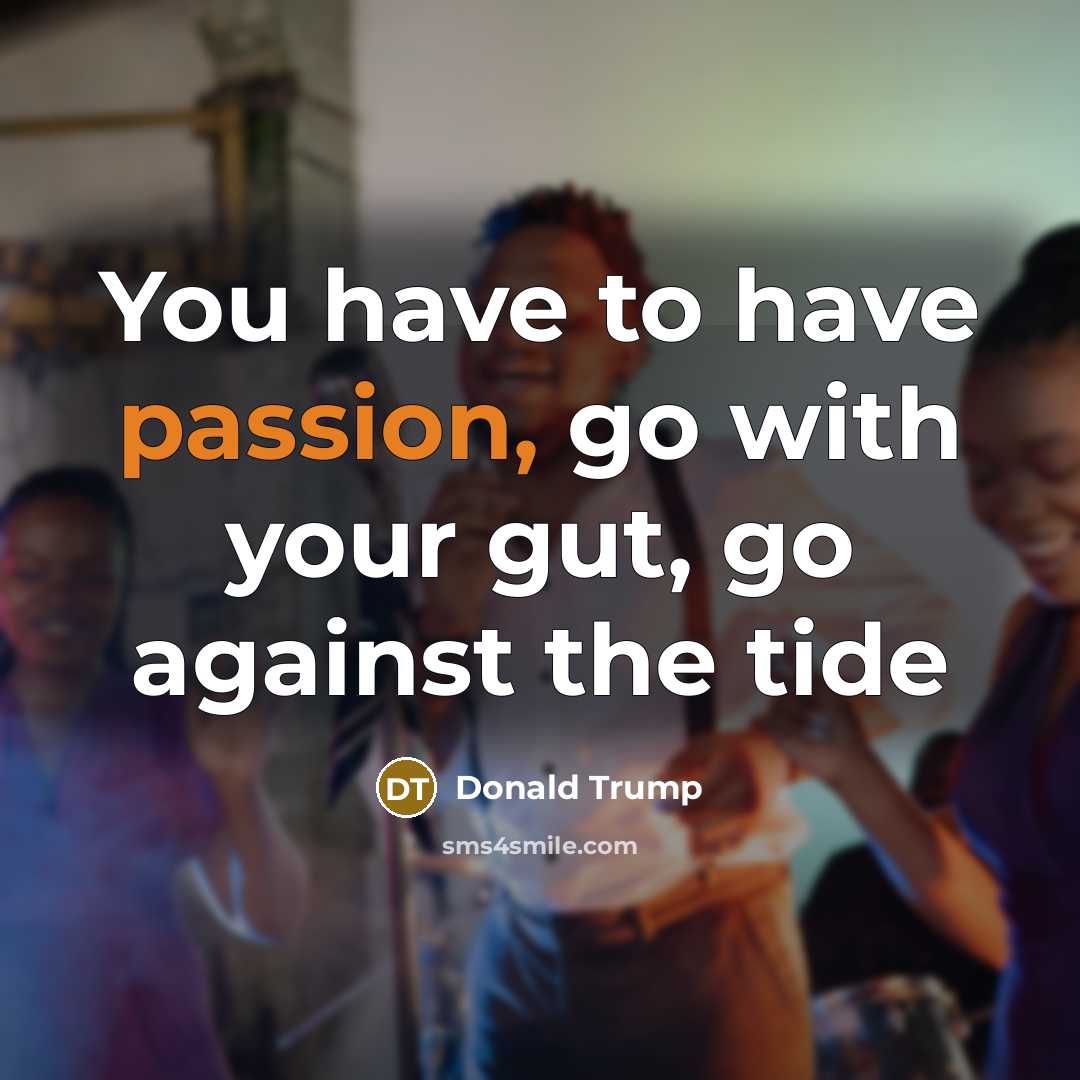 “You have to have passion, go with your gut, go…” quote by Donald Trump