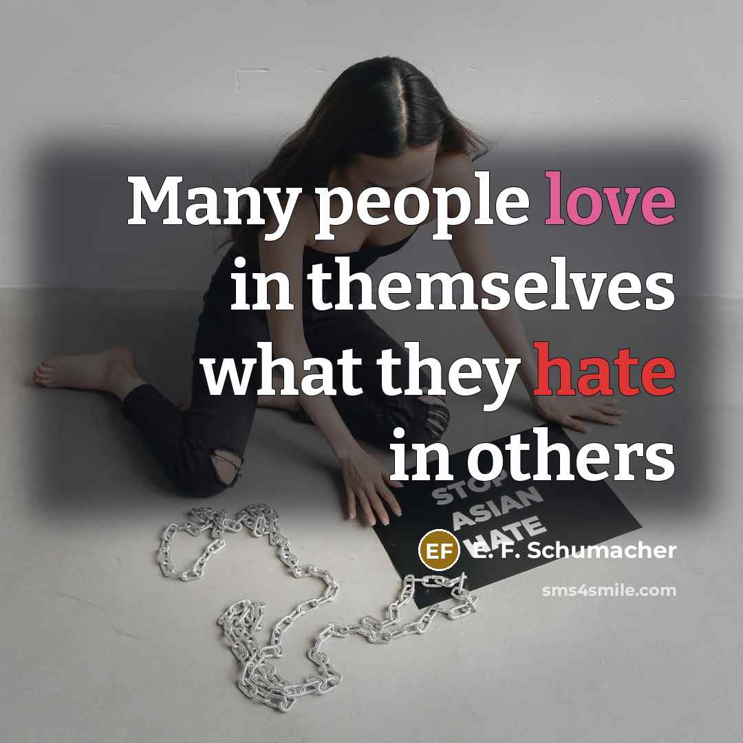 “Many people love in themselves what they hate in others…” quote by E. F. Schumacher