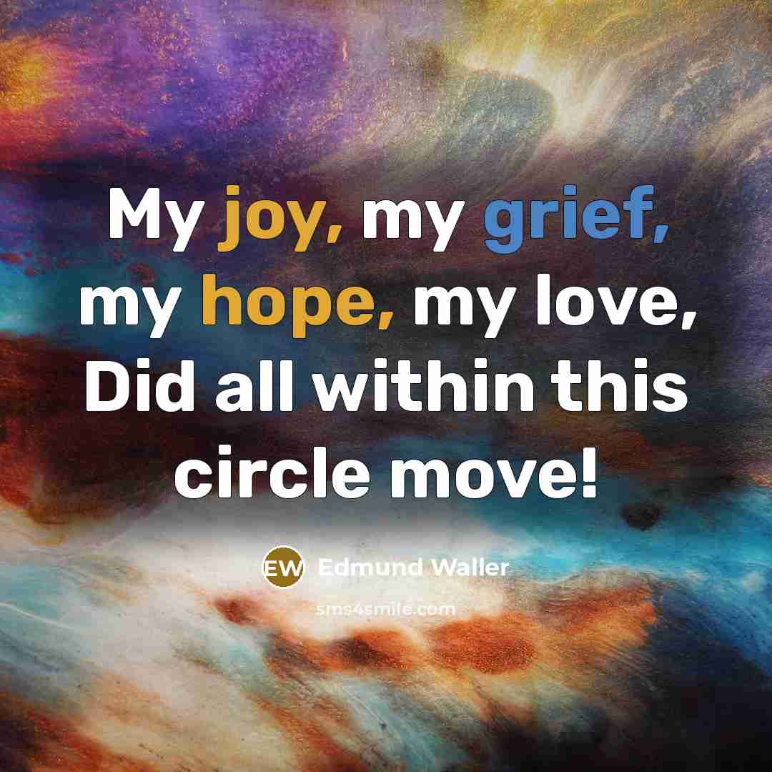 “My joy, my grief, my hope, my love, Did all within this circle move!” quote by Edmund Waller