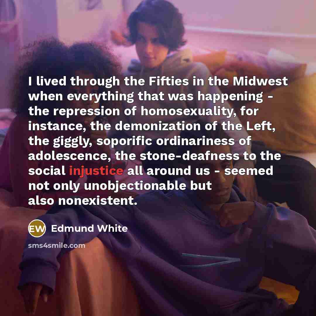 “I lived through the Fifties in the Midwest when everything…” quote by Edmund White