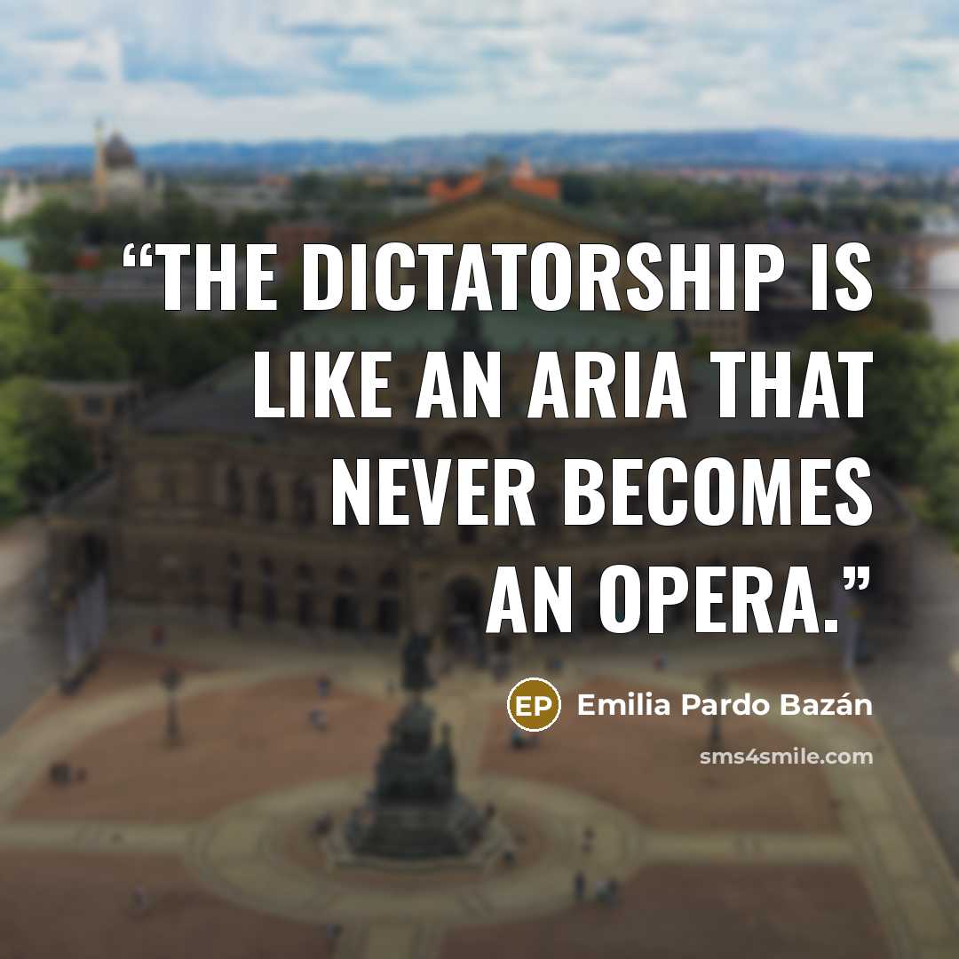 “The dictatorship is like an aria that never becomes an opera.” quote by Emilia Pardo Bazán