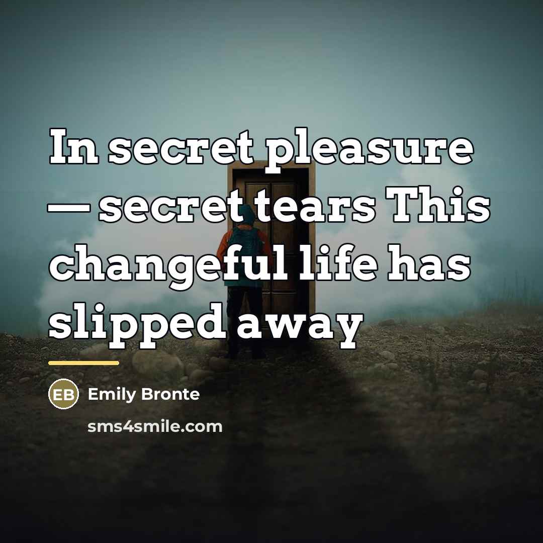 “In secret pleasure — secret tears This changeful life has…” quote by Emily Bronte