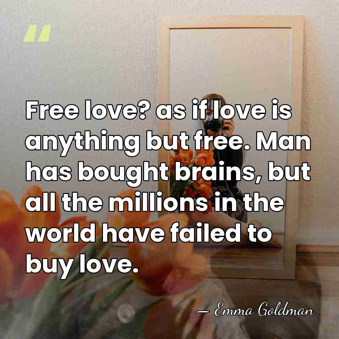 Free love? as if love is anything but free. Man has bought&hellip; - Emma Goldman