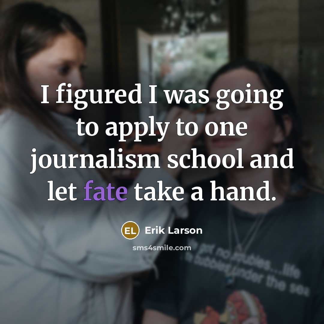 “I figured I was going to apply to one journalism…” quote by Erik Larson