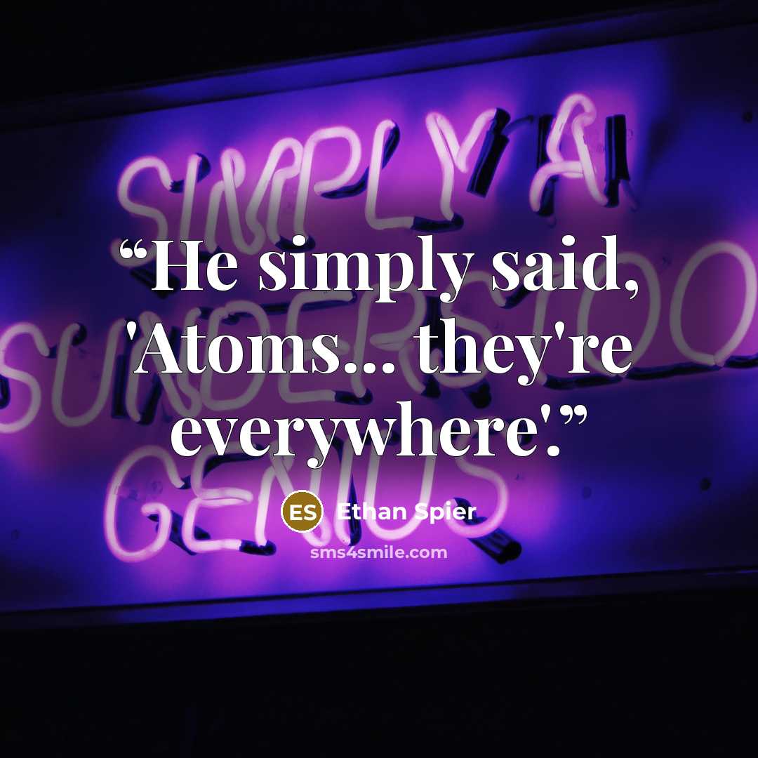 “He simply said, 'Atoms... they're everywhere'.” quote by Ethan Spier