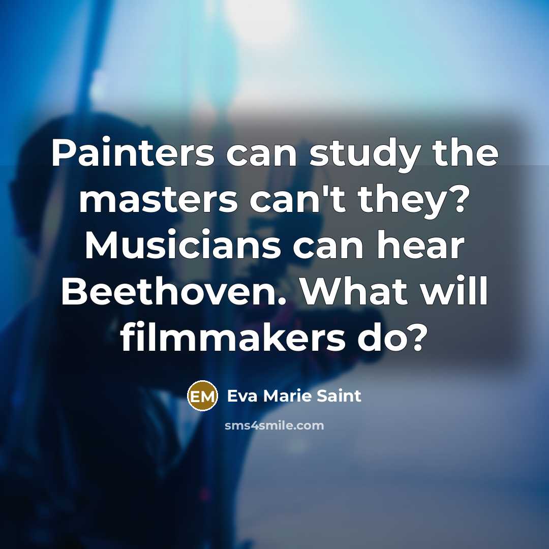 “Painters can study the masters can't they? Musicians can hear…” quote by Eva Marie Saint