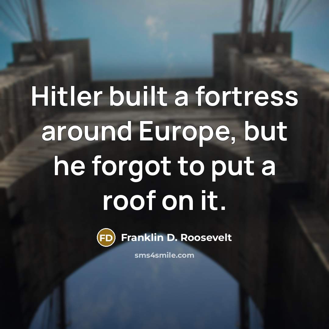 “Hitler built a fortress around Europe, but he forgot to…” quote by Franklin D. Roosevelt