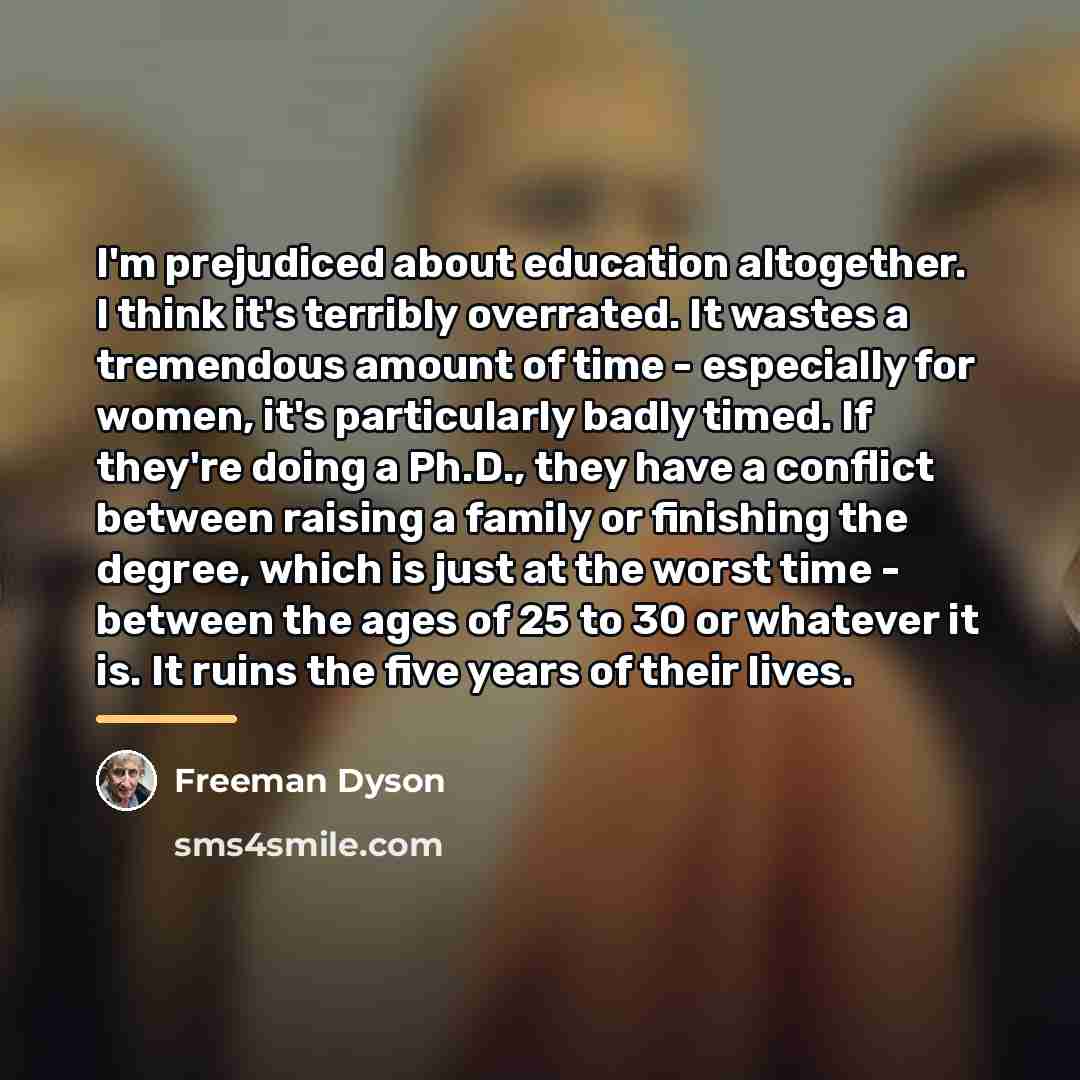“I'm prejudiced about education altogether. I think it's terribly overrated.…” quote by Freeman Dyson