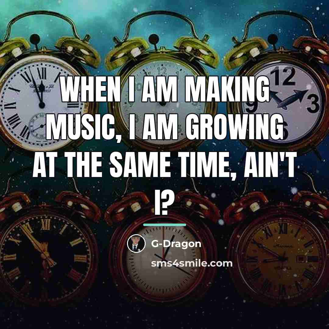 “When I am making music, I am growing at the…” quote by G-Dragon