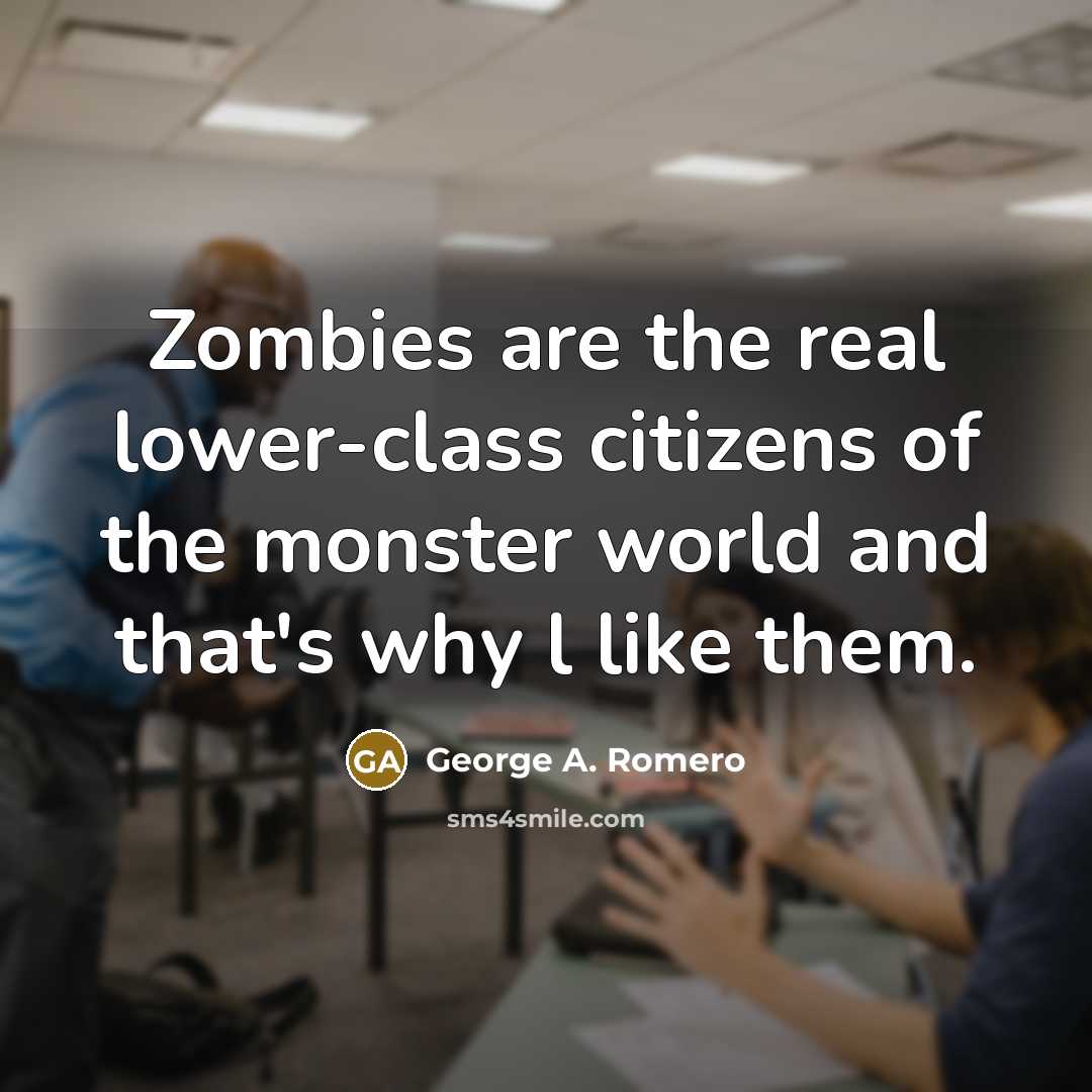 “Zombies are the real lower-class citizens of the monster world…” quote by George A. Romero