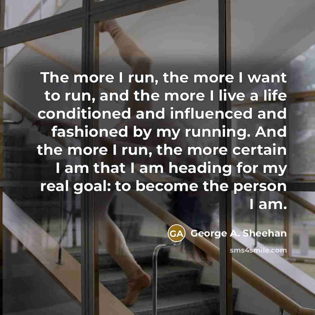 “The more I run, the more I want to run,…” quote by George A. Sheehan
