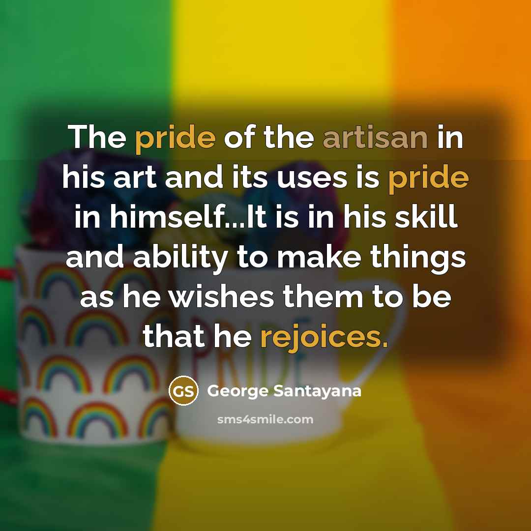 “The pride of the artisan in his art and its…” quote by George Santayana