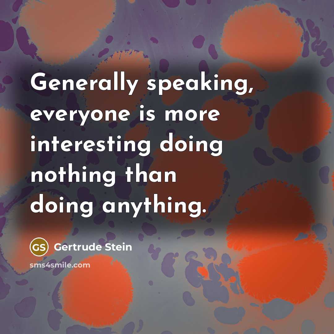 “Generally speaking, everyone is more interesting doing nothing than doing…” quote by Gertrude Stein