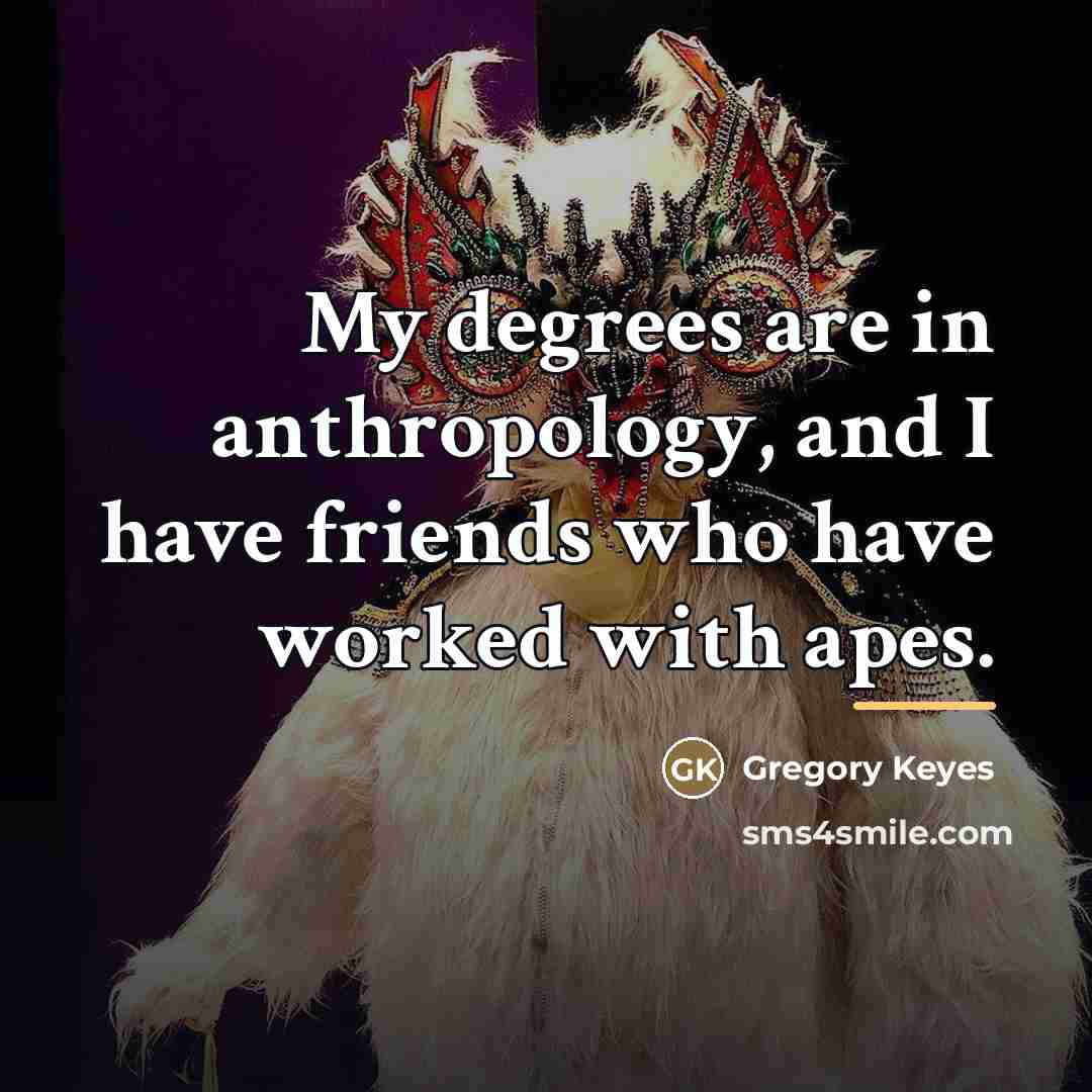 “My degrees are in anthropology, and I have friends who…” quote by Gregory Keyes