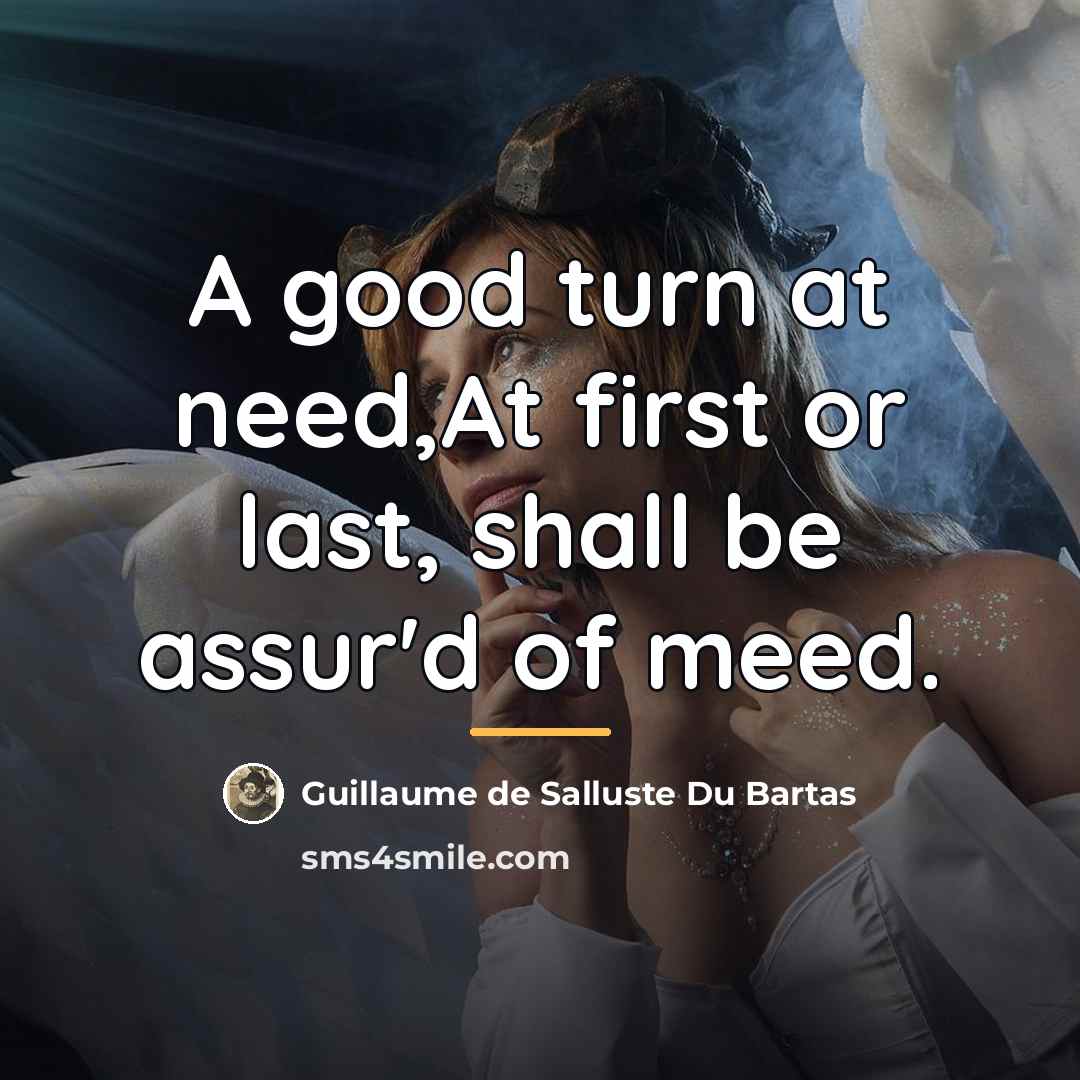 “A good turn at need,At first or last, shall be…” quote by Guillaume de Salluste Du Bartas
