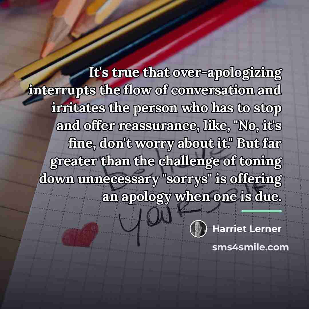 “It's true that over-apologizing interrupts the flow of conversation and…” quote by Harriet Lerner