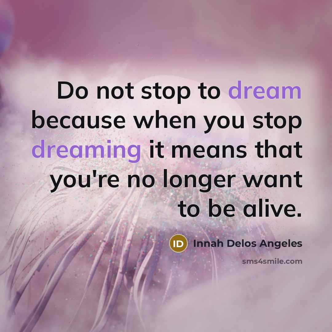 “Do not stop to dream because when you stop dreaming it means that you're no longer want to be alive.” quote by Innah Delos Angeles