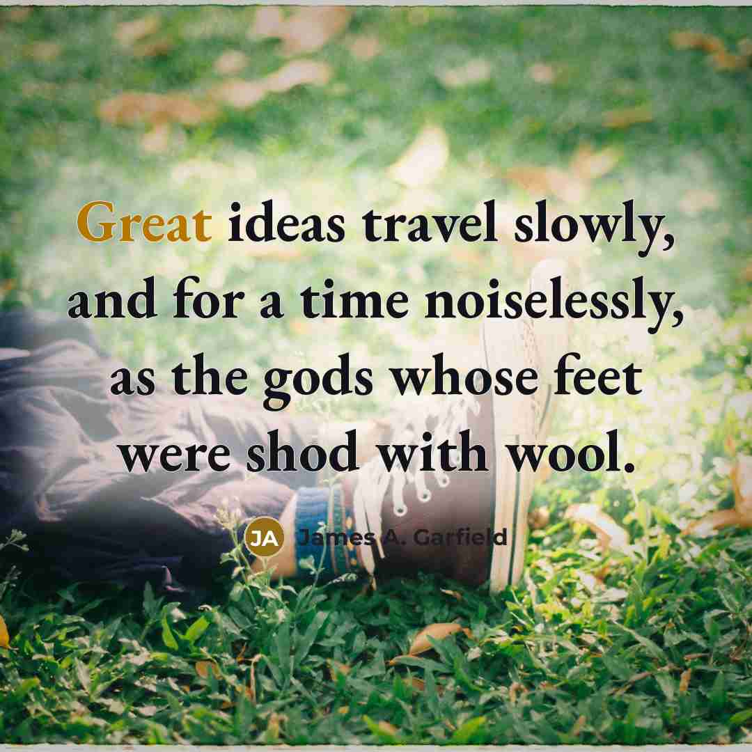 “Great ideas travel slowly, and for a time noiselessly, as…” quote by James A. Garfield