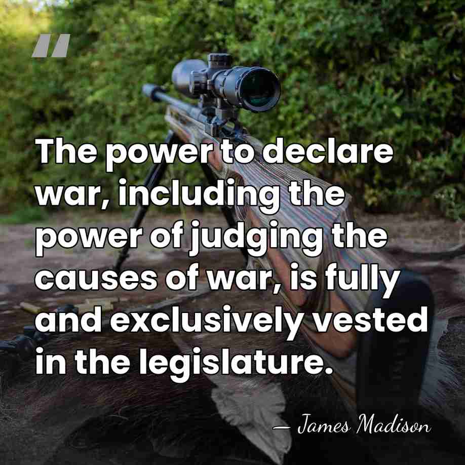 The power to declare war, including the power of judging the causes&hellip; - James Madison