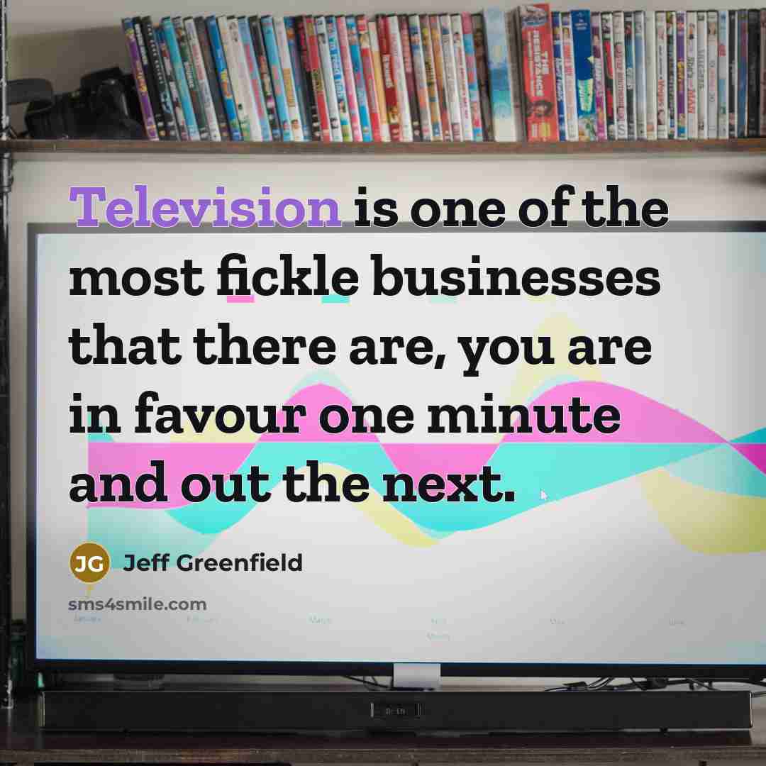 “Television is one of the most fickle businesses that there…” quote by Jeff Greenfield