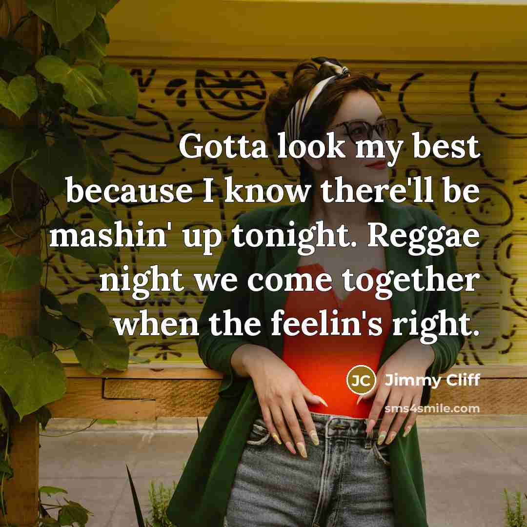 “Gotta look my best because I know there'll be mashin'…” quote by Jimmy Cliff