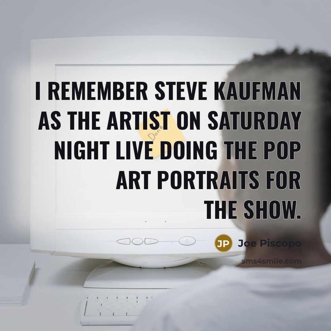 “I remember Steve Kaufman as the artist on Saturday Night…” quote by Joe Piscopo